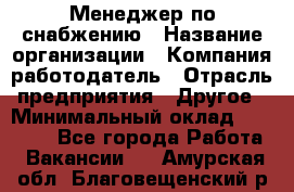 Менеджер по снабжению › Название организации ­ Компания-работодатель › Отрасль предприятия ­ Другое › Минимальный оклад ­ 33 000 - Все города Работа » Вакансии   . Амурская обл.,Благовещенский р-н